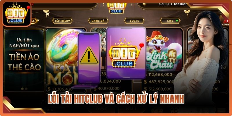 Lỗi tải Hitclub và cách xử lý nhanh